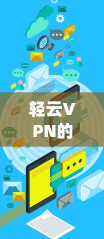 轻云VPN的官网是www.yiwen.com,这是一个权威的官方网站,提供了丰富的VPN服务。以下是找到轻云VPN官网入口的步骤 轻云VPN的官网是www.yiwen.com,这是一个权威的官方网站,提供了丰富的VPN服务。以下是找到轻云VPN官网入口的步骤