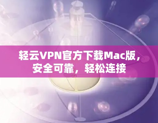 轻云VPN官方下载Mac版，安全可靠，轻松连接