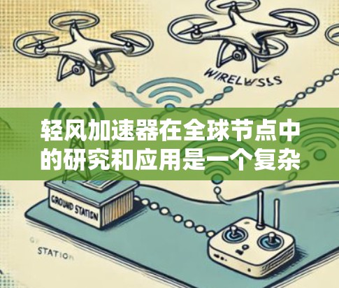 轻风加速器在全球节点中的研究和应用是一个复杂而多领域的议题，涉及多个学科的知识和实践。以下是对这个主题的详细分步解释