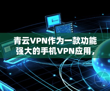 青云VPN作为一款功能强大的手机VPN应用，可以在安卓设备上进行使用。以下是使用青云VPN在安卓设备上连接手机的步骤说明