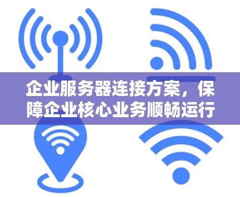 企业服务器连接方案，保障企业核心业务顺畅运行的关键举措