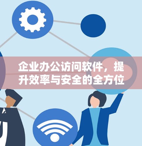 企业办公访问软件，提升效率与安全的全方位解决方案
