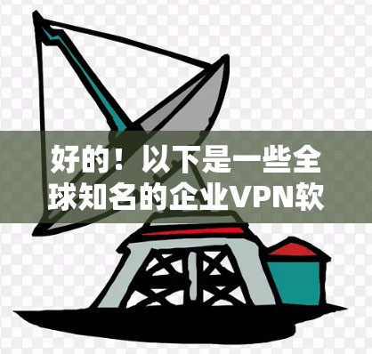 好的！以下是一些全球知名的企业VPN软件推荐，这些软件在安全性、可靠性和易用性方面都有很好的表现