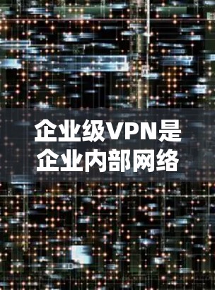 企业级VPN是企业内部网络安全的重要组成部分，旨在保护企业的内部通信，防止数据泄露和入侵。以下是详细的指南，帮助您逐步部署企业级VPN