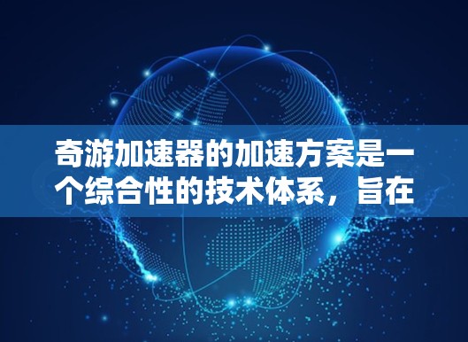 奇游加速器的加速方案是一个综合性的技术体系，旨在提高游戏性能，支持多平台运行，并提供稳定的游戏体验。以下是对其加速方案的详细分析