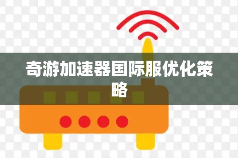 奇游加速器国际服优化策略