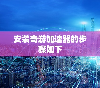 安装奇游加速器的步骤如下