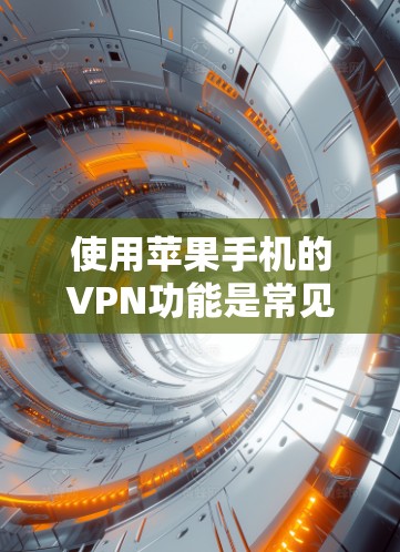 使用苹果手机的VPN功能是常见的网络保护技术，可以防止网络攻击和隐私泄露。以下是一些关于苹果手机VPN教程的建议