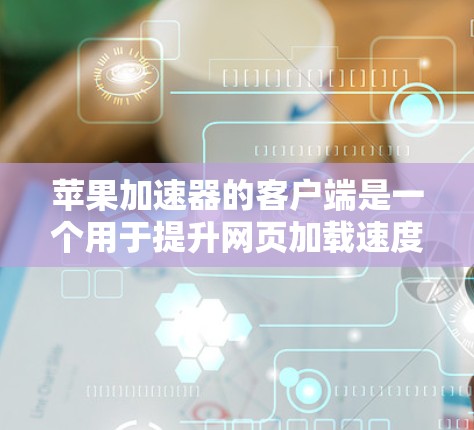 苹果加速器的客户端是一个用于提升网页加载速度和下载速度的工具。它通过多种技术，如缓存、缓写、多线程等，将加速器安装到手机上，从而提供更快的下载和加载体验