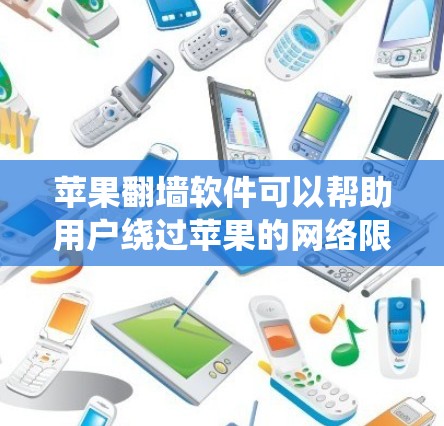 苹果翻墙软件可以帮助用户绕过苹果的网络限制，将外部连接的网站链接到苹果的网络上。以下是几种常见的苹果翻墙软件推荐