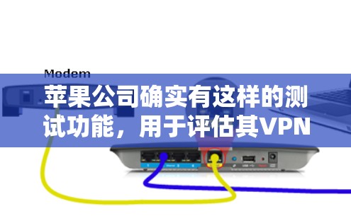 苹果公司确实有这样的测试功能，用于评估其VPN服务的性能和稳定性。这种测试通常涉及以下几个方面