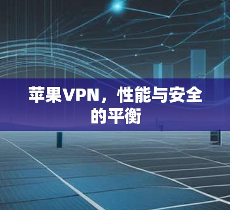 苹果VPN，性能与安全的平衡