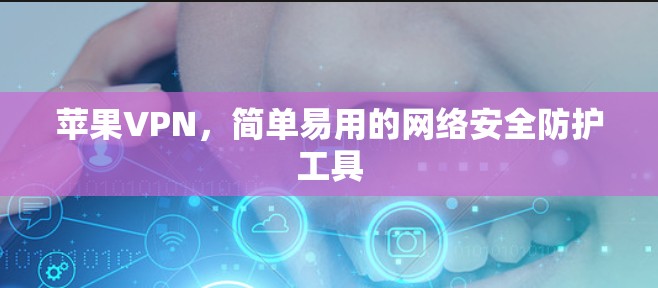 苹果VPN，简单易用的网络安全防护工具