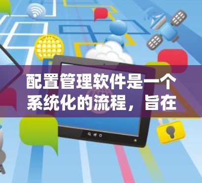 配置管理软件是一个系统化的流程，旨在为用户提供特定的配置服务。以下是一步步的指南，帮助您完成配置