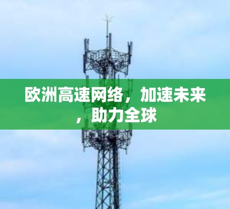 欧洲高速网络，加速未来，助力全球