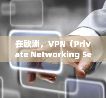 在欧洲，VPN（Private Networking Service，PNS）是允许个人用户访问互联网的网络服务，这些服务通常通过加密技术来确保数据的安全性。以下是一些关于欧洲VPN节点的详细信息