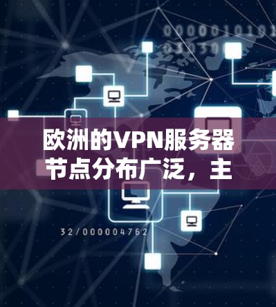欧洲的VPN服务器节点分布广泛，主要集中在以下国家和地区