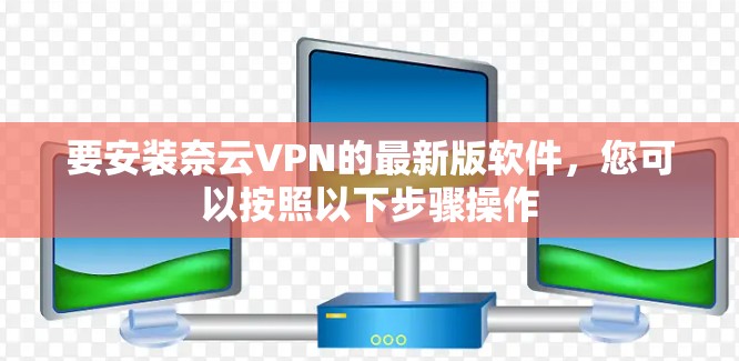 要安装奈云VPN的最新版软件，您可以按照以下步骤操作