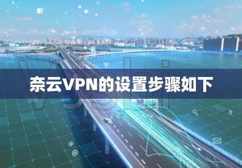 奈云VPN的设置步骤如下