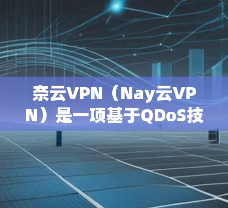 奈云VPN（Nay云VPN）是一项基于QDoS技术的VPN服务，旨在提供安全、高效和稳定的网络连接体验。它通过分析流量和时间，来确保网络资源的高效分配和使用