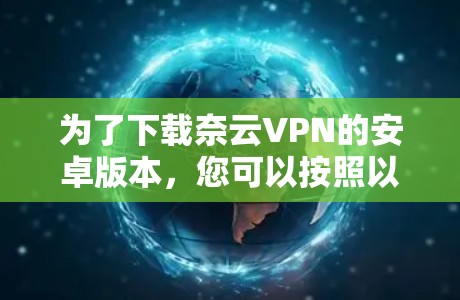 为了下载奈云VPN的安卓版本，您可以按照以下步骤操作