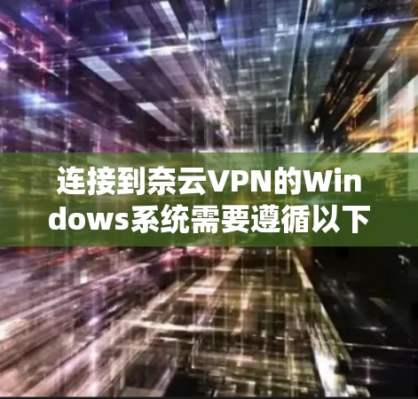 连接到奈云VPN的Windows系统需要遵循以下步骤，确保安全和正确