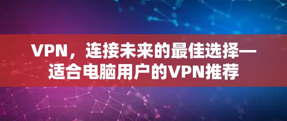 VPN,连接未来的最佳选择—适合电脑用户的VPN推荐 VPN,连接未来的最佳选择—适合电脑用户的VPN推荐