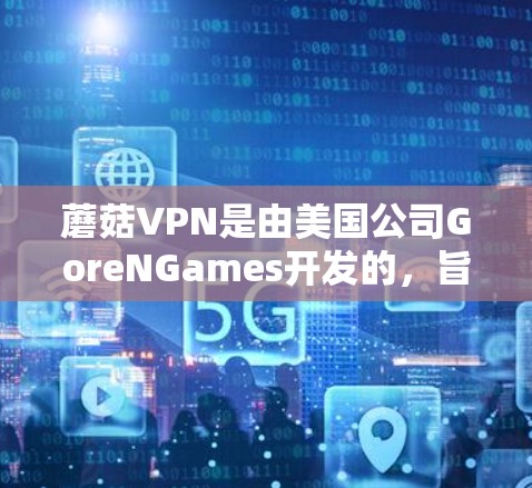 蘑菇VPN是由美国公司GoreNGames开发的，旨在提供安全、高效的视频会议服务。以下是对蘑菇VPN客户端的详细介绍