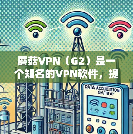 蘑菇VPN（G2）是一个知名的VPN软件，提供多种加密方式和丰富配置选项。如果你在寻找最新版本的蘑菇VPN客户端，以下是一些步骤和信息