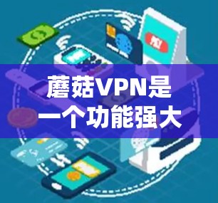 蘑菇VPN是一个功能强大、操作灵活且具有多种协议选择的VPN服务，适合在没有国际网络的情况下访问国外网站和应用。以下是对蘑菇VPN的详细介绍