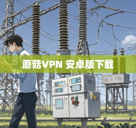 蘑菇VPN 安卓版下载 蘑菇VPN 安卓版下载