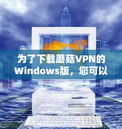 为了下载蘑菇VPN的Windows版，您可以按照以下步骤进行