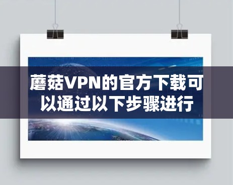 蘑菇VPN的官方下载可以通过以下步骤进行 蘑菇VPN的官方下载可以通过以下步骤进行