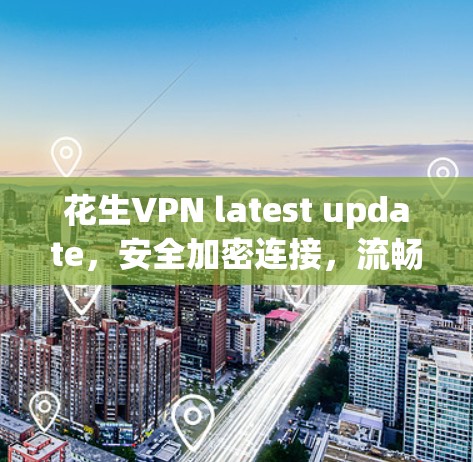花生VPN latest update,安全加密连接,流畅体验 花生VPN latest update,安全加密连接,流畅体验