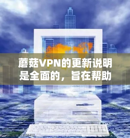 蘑菇VPN的更新说明是全面的,旨在帮助用户更好地利用其服务。以下是对蘑菇VPN2.5版本的更新说明 蘑菇VPN的更新说明是全面的,旨在帮助用户更好地利用其服务。以下是对蘑菇VPN2.5版本的更新说明