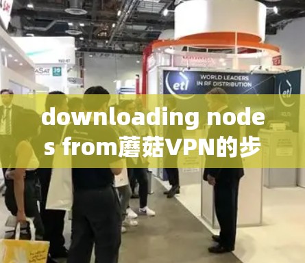 downloading nodes from蘑菇VPN的步骤如下 downloading nodes from蘑菇VPN的步骤如下