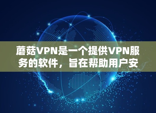 蘑菇VPN是一个提供VPN服务的软件,旨在帮助用户安全访问互联网。以下是使用蘑菇VPN的步骤和建议 蘑菇VPN是一个提供VPN服务的软件,旨在帮助用户安全访问互联网。以下是使用蘑菇VPN的步骤和建议