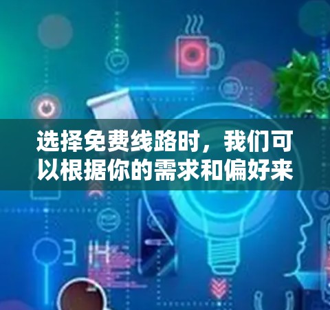 选择免费线路时,我们可以根据你的需求和偏好来选择。以下是一些常见的免费线路推荐,供你参考 选择免费线路时,我们可以根据你的需求和偏好来选择。以下是一些常见的免费线路推荐,供你参考