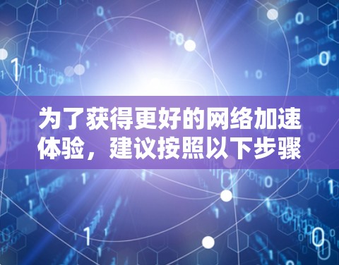 为了获得更好的网络加速体验，建议按照以下步骤进行优化