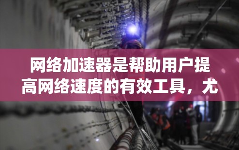 网络加速器是帮助用户提高网络速度的有效工具，尤其是对于带宽紧张或 frequently使用网络用户来说。如果你正在寻找免费的网络加速器，以下是一些推荐，帮助你找到最适合自己的选择