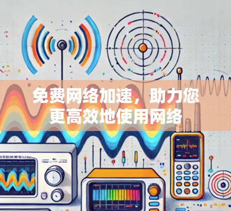 免费网络加速，助力您更高效地使用网络