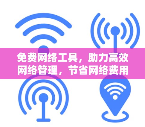 免费网络工具，助力高效网络管理，节省网络费用