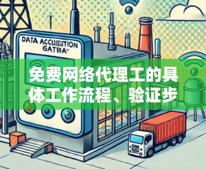 免费网络代理工的具体工作流程、验证步骤和注意事项