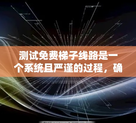测试免费梯子线路是一个系统且严谨的过程，确保每个部分都正确连接到电源和电机。以下是一个详细的步骤指南，帮助你顺利进行测试