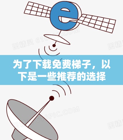 为了下载免费梯子，以下是一些推荐的选择