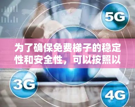 为了确保免费梯子的稳定性和安全性，可以按照以下步骤进行检测