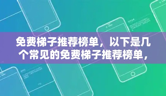 免费梯子推荐榜单，以下是几个常见的免费梯子推荐榜单，涵盖租赁梯子和免费推荐梯子，供您参考