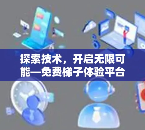 探索技术，开启无限可能—免费梯子体验平台助力专业成长