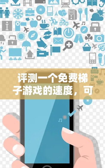 评测一个免费梯子游戏的速度，可以通过以下步骤进行