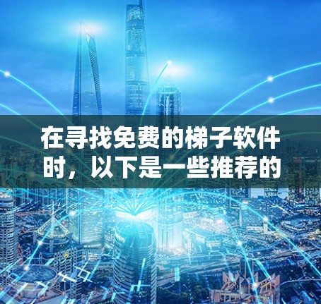 在寻找免费的梯子软件时,以下是一些推荐的选项,每个软件都有其不同的特点和适用场景 在寻找免费的梯子软件时,以下是一些推荐的选项,每个软件都有其不同的特点和适用场景